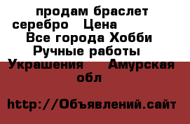 продам браслет серебро › Цена ­ 10 000 - Все города Хобби. Ручные работы » Украшения   . Амурская обл.